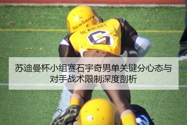 苏迪曼杯小组赛石宇奇男单关键分心态与对手战术限制深度剖析