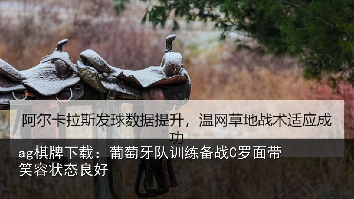 ag棋牌下载:葡萄牙队训练备战C罗面带笑容状态良好