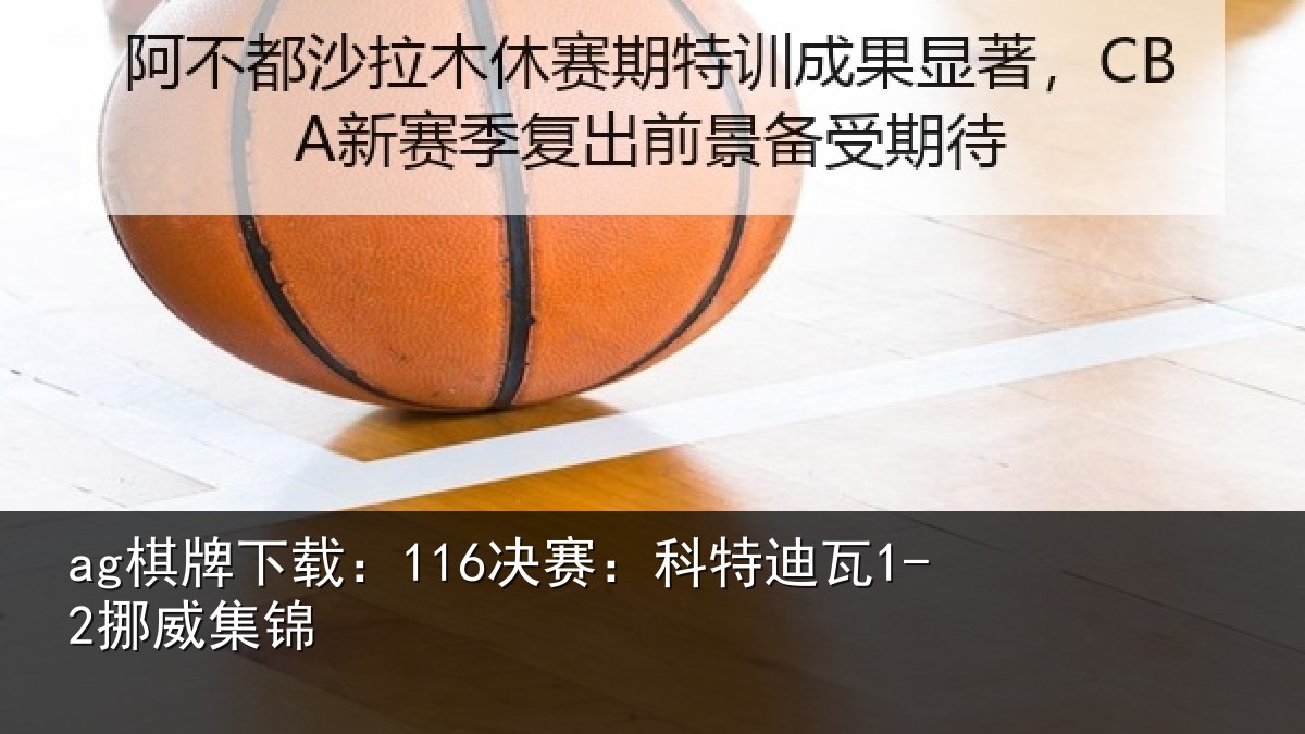 ag棋牌下载:116决赛:科特迪瓦1-2挪威集锦