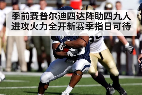 季前赛普尔迪四达阵助四九人进攻火力全开新赛季指日可待